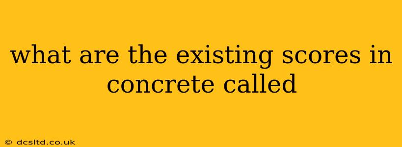 what are the existing scores in concrete called