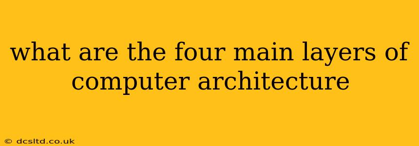 what are the four main layers of computer architecture