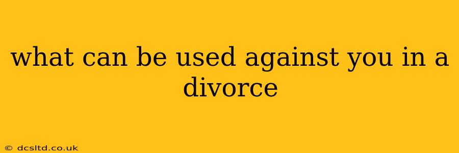 what can be used against you in a divorce