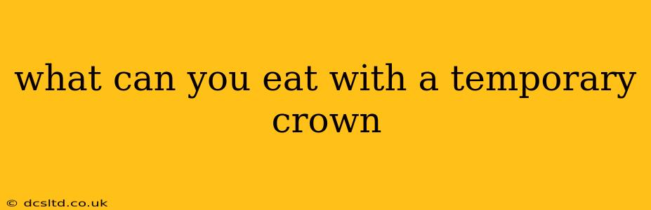 what can you eat with a temporary crown