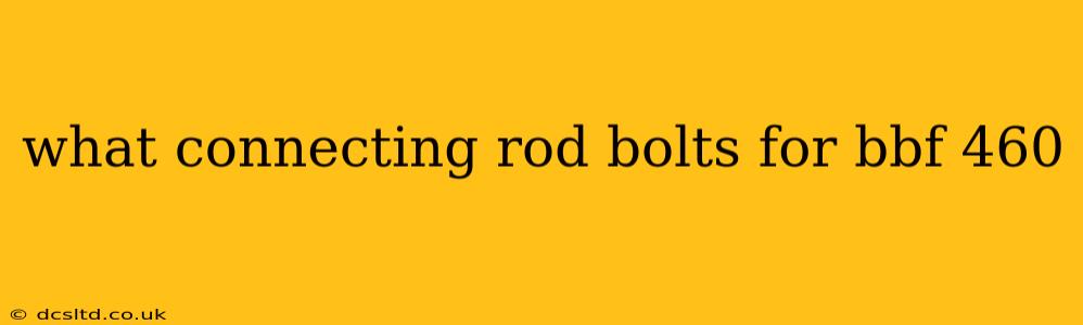what connecting rod bolts for bbf 460