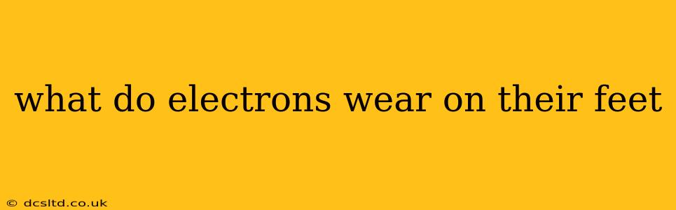 what do electrons wear on their feet