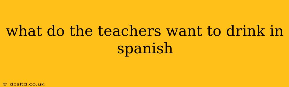 what do the teachers want to drink in spanish