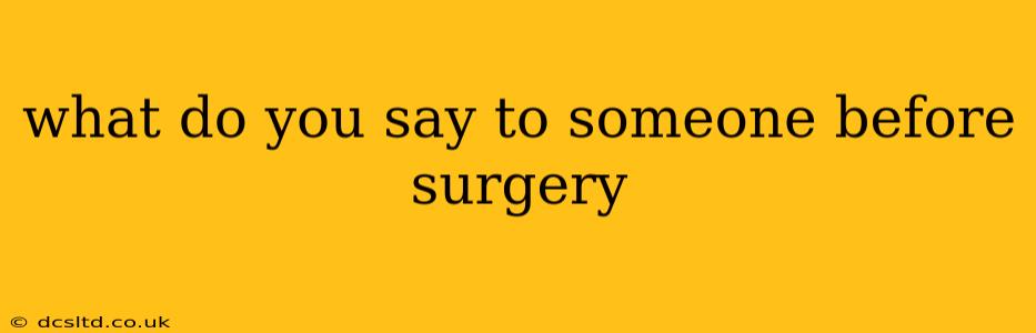 what do you say to someone before surgery