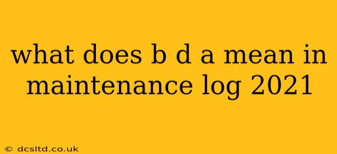what does b d a mean in maintenance log 2021