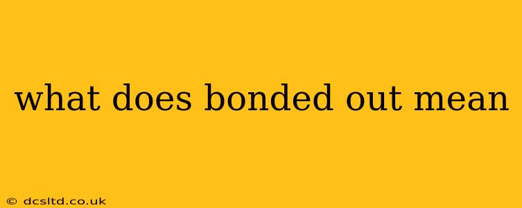 what does bonded out mean