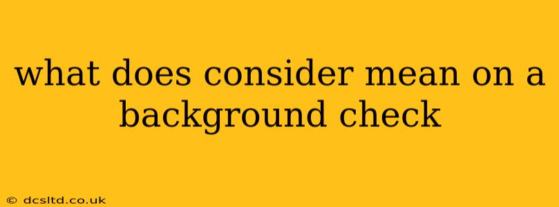 what does consider mean on a background check