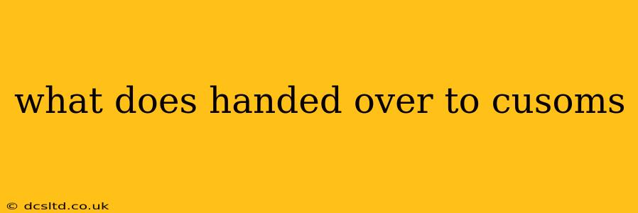 what does handed over to cusoms