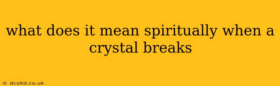 what does it mean spiritually when a crystal breaks