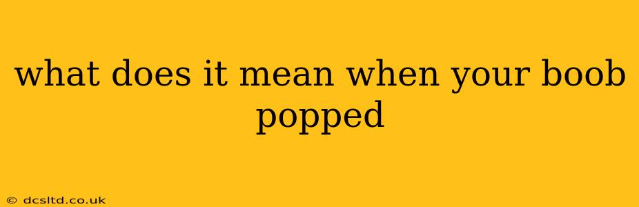 what does it mean when your boob popped