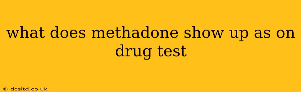 what does methadone show up as on drug test