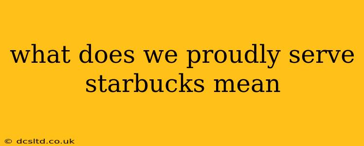 what does we proudly serve starbucks mean