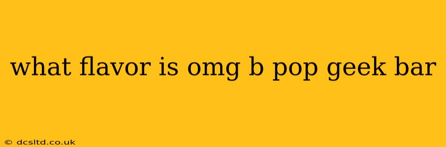 what flavor is omg b pop geek bar