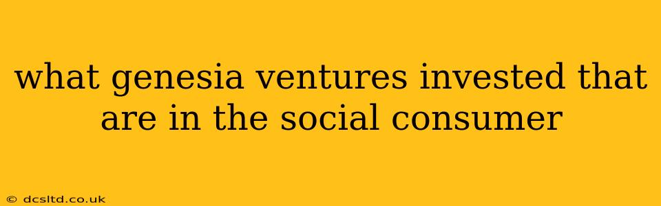 what genesia ventures invested that are in the social consumer