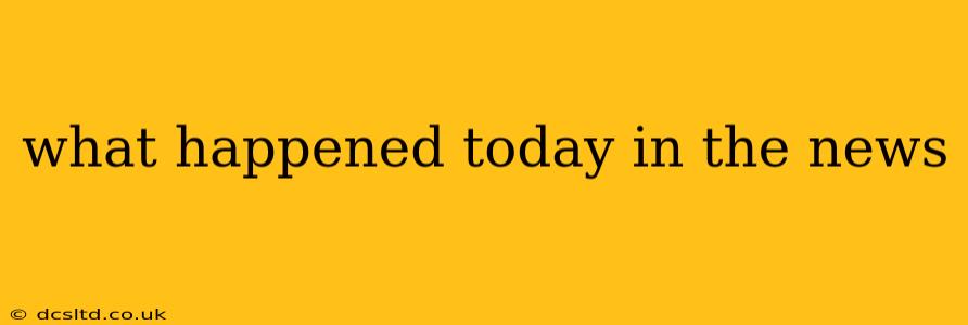 what happened today in the news