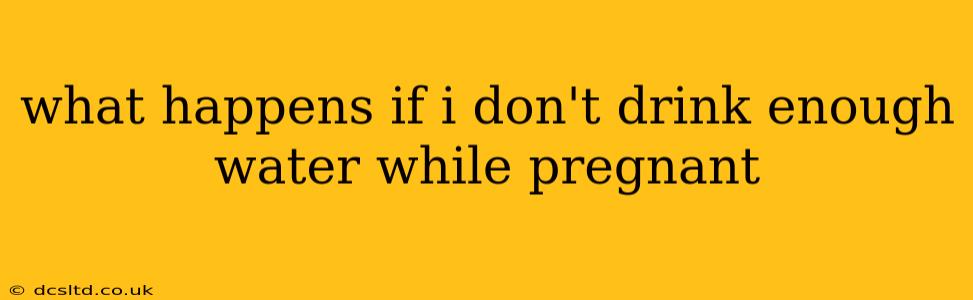 what happens if i don't drink enough water while pregnant