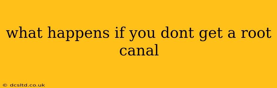 what happens if you dont get a root canal