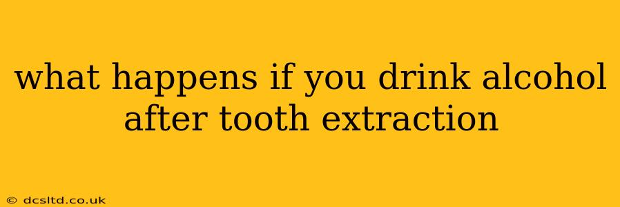 what happens if you drink alcohol after tooth extraction