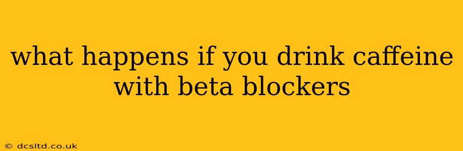 what happens if you drink caffeine with beta blockers
