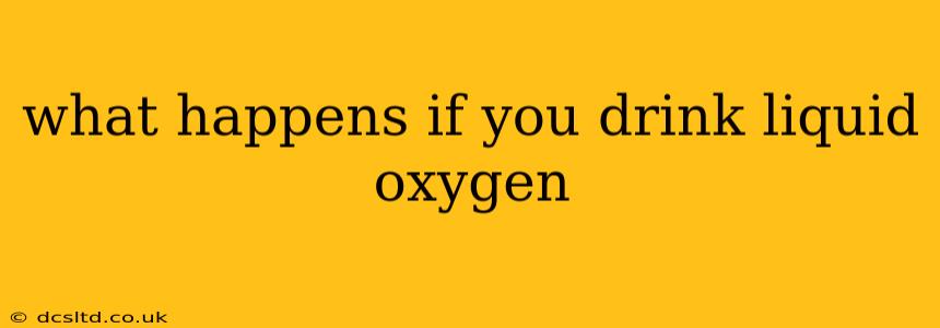 what happens if you drink liquid oxygen