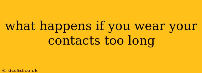 what happens if you wear your contacts too long