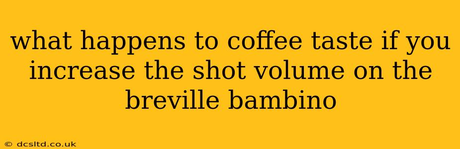 what happens to coffee taste if you increase the shot volume on the breville bambino