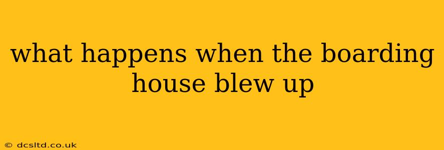 what happens when the boarding house blew up