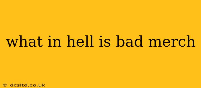 what in hell is bad merch