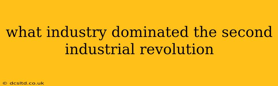 what industry dominated the second industrial revolution
