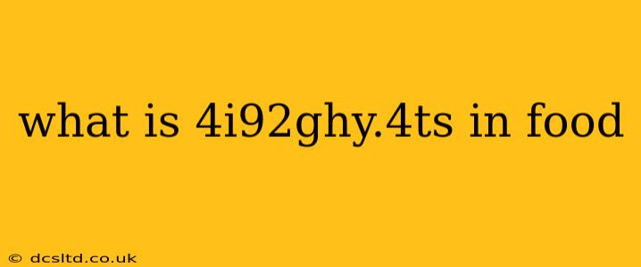 what is 4i92ghy.4ts in food