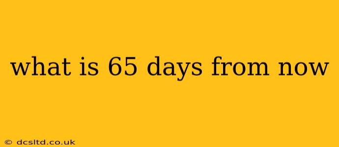 what is 65 days from now