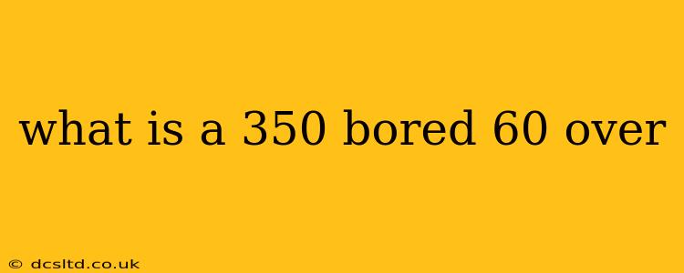 what is a 350 bored 60 over