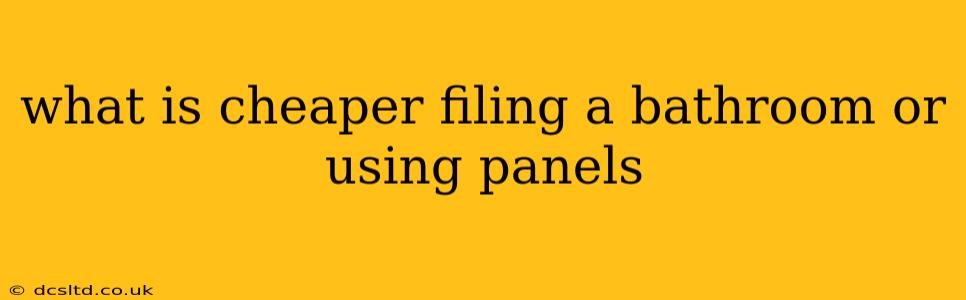 what is cheaper filing a bathroom or using panels