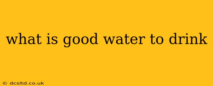 what is good water to drink