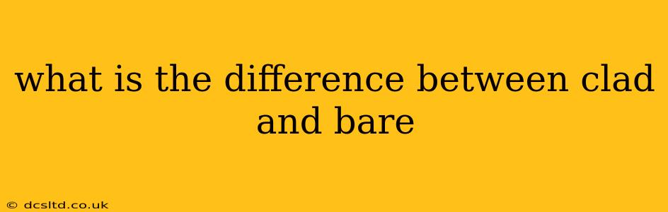 what is the difference between clad and bare