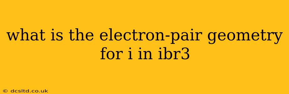 what is the electron-pair geometry for i in ibr3