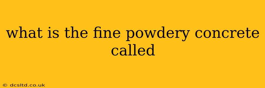 what is the fine powdery concrete called