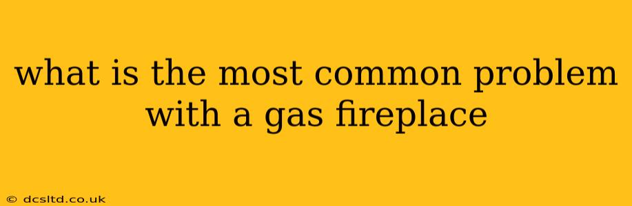 what is the most common problem with a gas fireplace