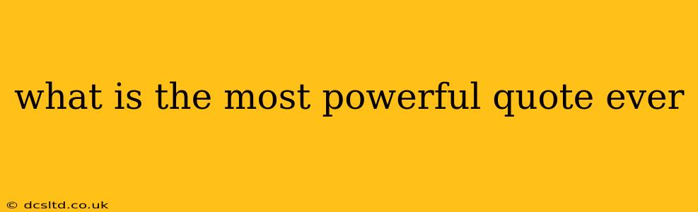 what is the most powerful quote ever