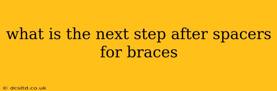 what is the next step after spacers for braces