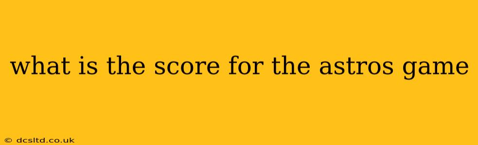 what is the score for the astros game what is the score for the astros game