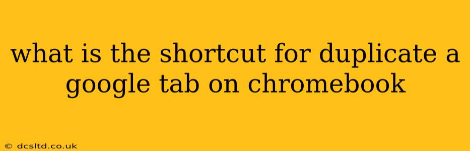 what is the shortcut for duplicate a google tab on chromebook