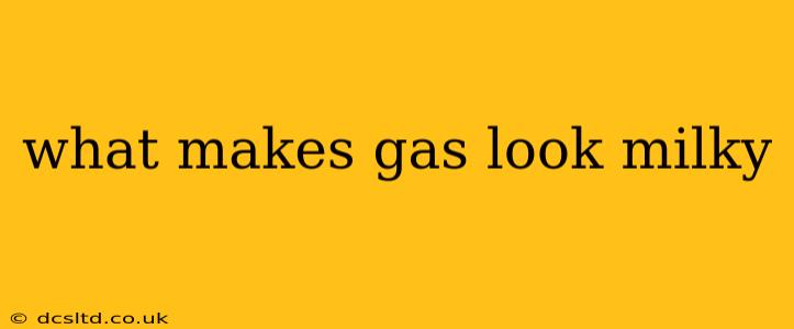 what makes gas look milky