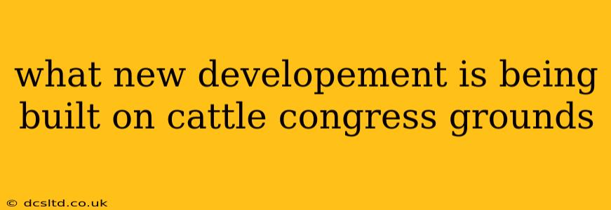 what new developement is being built on cattle congress grounds