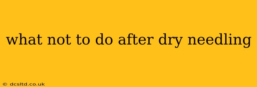 what not to do after dry needling