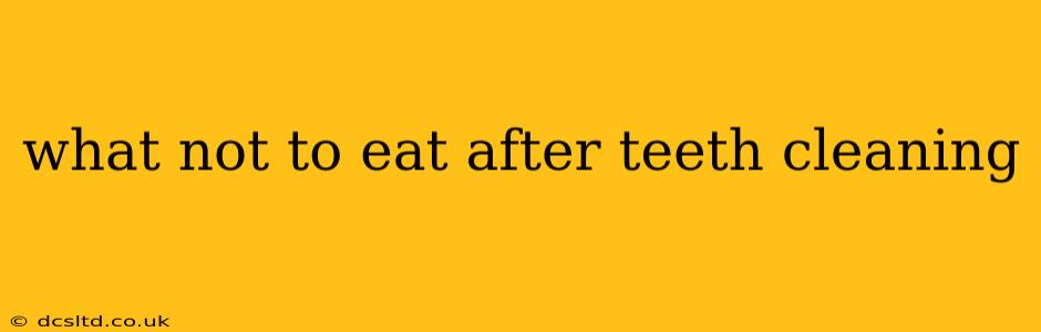 what not to eat after teeth cleaning