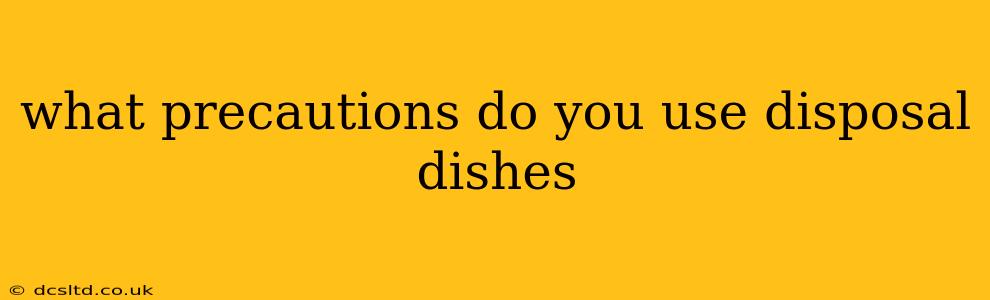 what precautions do you use disposal dishes