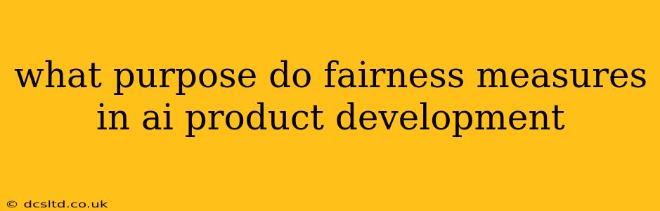 what purpose do fairness measures in ai product development