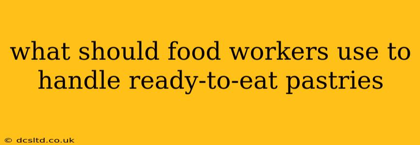 what should food workers use to handle ready-to-eat pastries