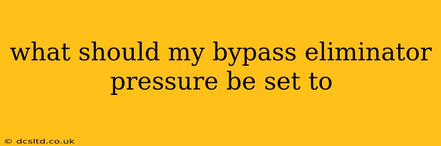 what should my bypass eliminator pressure be set to